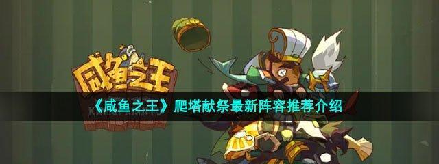 打造最强阵容，稳步推图，《咸鱼之王》2022必备攻略！（抱着最后一丝希望，咸鱼也可以玩转游戏。）