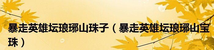 《暴走英雄坛》游戏攻略（玩转琅琊山，打造最强英雄军团）