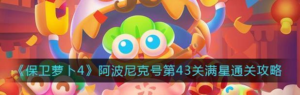 保卫萝卜4阿波尼克号57关通关攻略（打败BOSS，通关阿波尼克号57关！）
