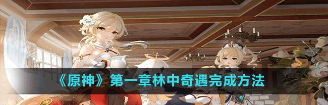 原神林中奇遇攻略后续（揭开神秘岛屿的面纱，探寻隐藏的宝藏和更多冒险机会！）